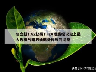 包含超1.82亿桶！IEA据悉提议史上最大规模战略石油储备释放的词条