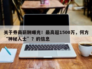 关于券商薪酬曝光！最高超1500万，何方“神秘人士”？的信息