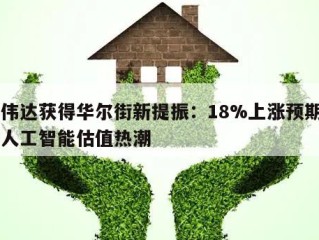 英伟达获得华尔街新提振：18%上涨预期引发人工智能估值热潮