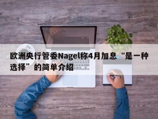 欧洲央行管委Nagel称4月加息“是一种选择”的简单介绍