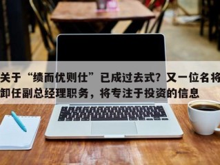 关于“绩而优则仕”已成过去式？又一位名将卸任副总经理职务，将专注于投资的信息
