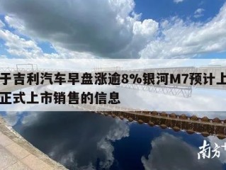 关于吉利汽车早盘涨逾8%银河M7预计上半年正式上市销售的信息