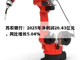 苏农银行：2025年净利润20.43亿元，同比增长5.04%